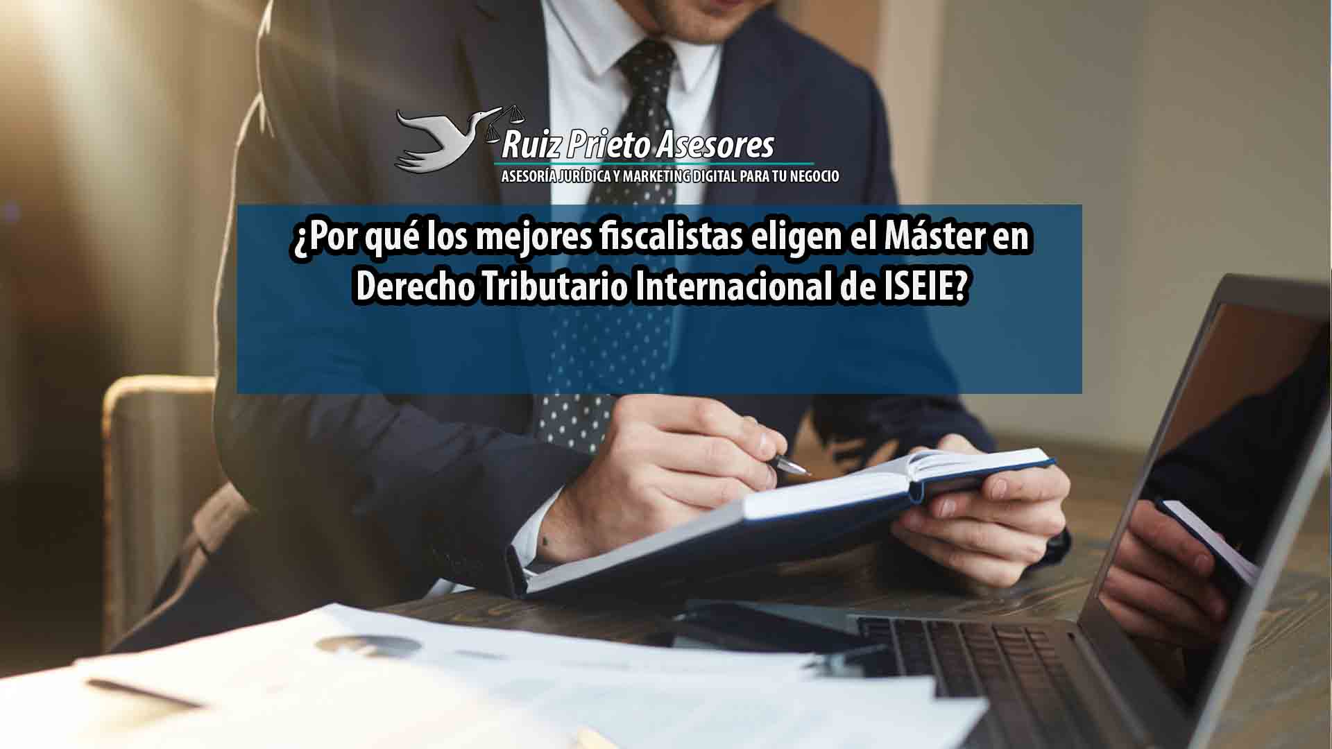 ¿Por qué los mejores fiscalistas eligen el Máster en Derecho Tributario Internacional de ISEIE?